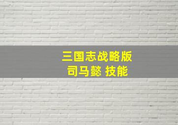 三国志战略版 司马懿 技能